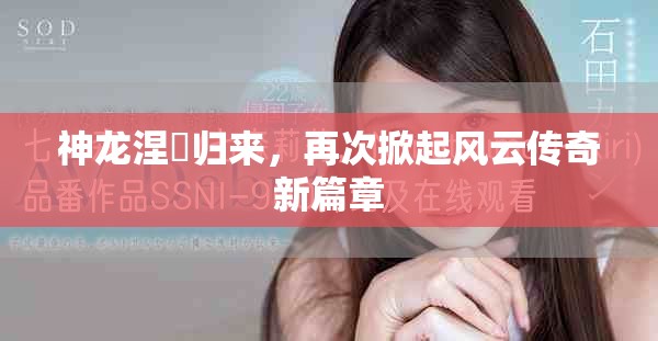神龙涅槃归来，再次掀起风云传奇新篇章