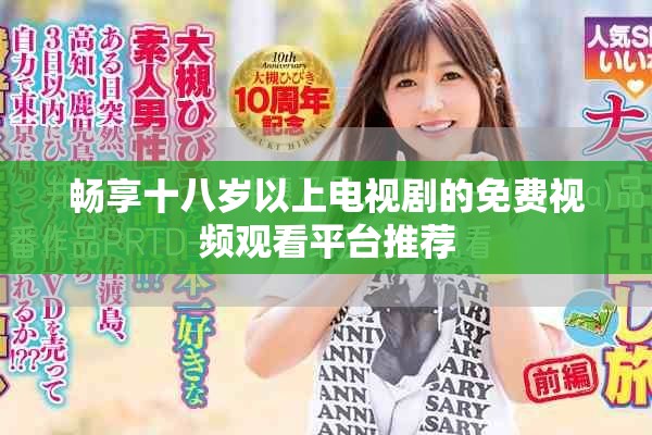畅享十八岁以上电视剧的免费视频观看平台推荐