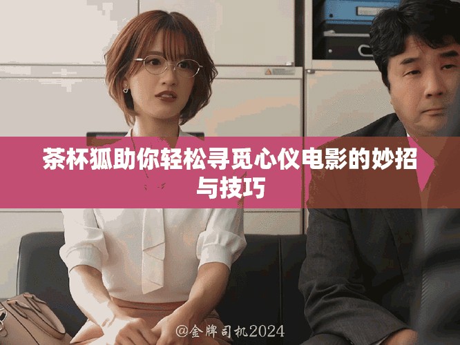 茶杯狐助你轻松寻觅心仪电影的妙招与技巧