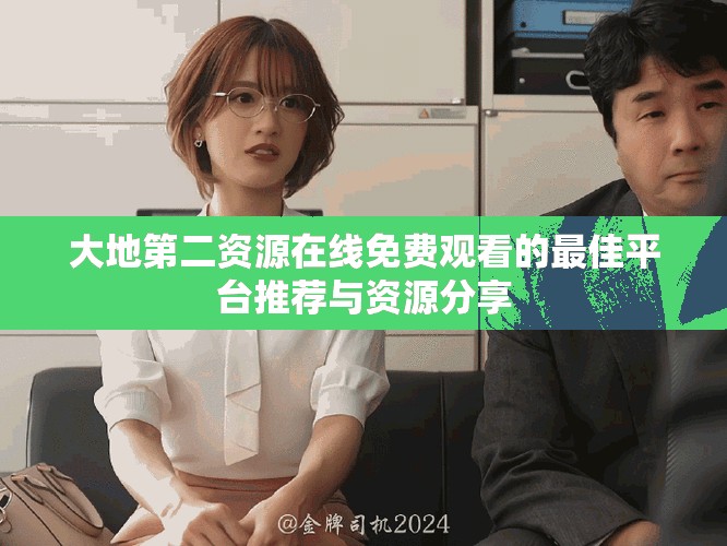 大地第二资源在线免费观看的最佳平台推荐与资源分享