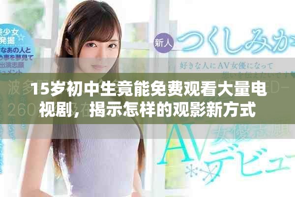 15岁初中生竟能免费观看大量电视剧，揭示怎样的观影新方式