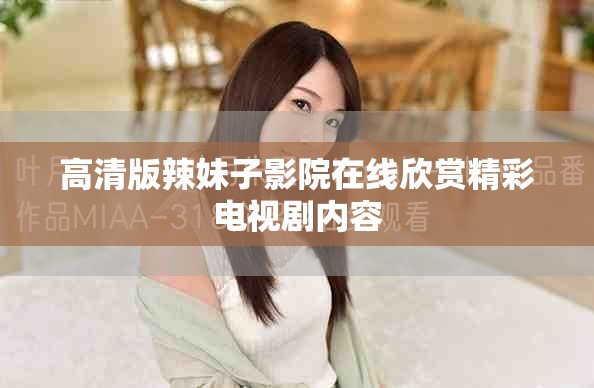 高清版辣妹子影院在线欣赏精彩电视剧内容
