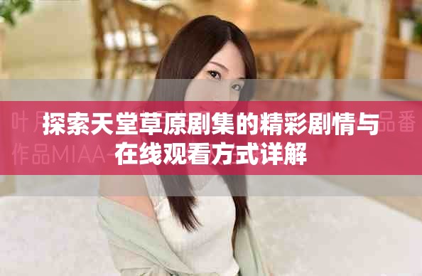 探索天堂草原剧集的精彩剧情与在线观看方式详解