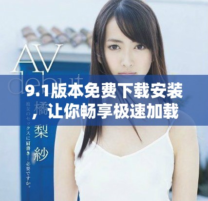 9.1版本免费下载安装，让你畅享极速加载体验