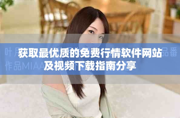 获取最优质的免费行情软件网站及视频下载指南分享