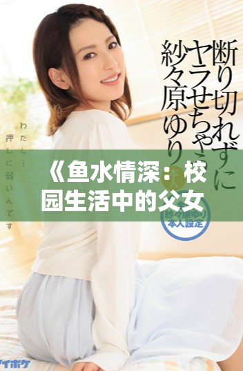 《鱼水情深：校园生活中的父女羁绊与成长之旅》