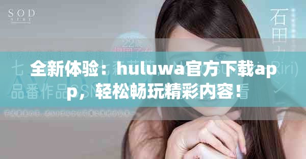 全新体验：huluwa官方下载app，轻松畅玩精彩内容！