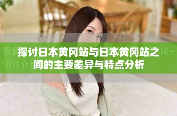 探讨日本黄冈站与日本黄冈站之间的主要差异与特点分析