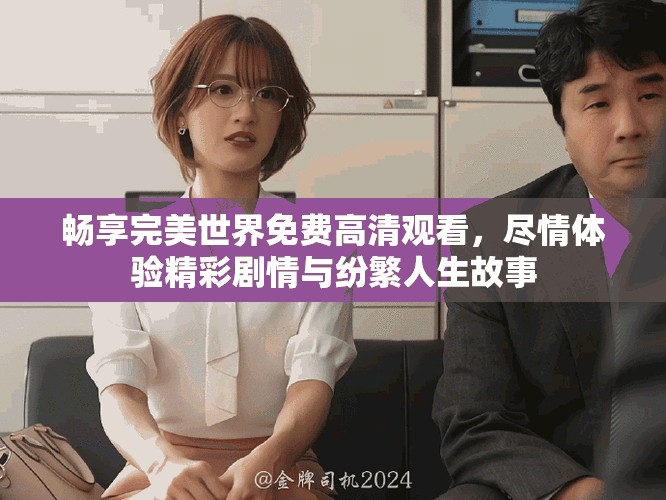 畅享完美世界免费高清观看，尽情体验精彩剧情与纷繁人生故事