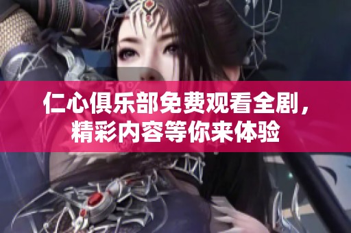 仁心俱乐部免费观看全剧，精彩内容等你来体验