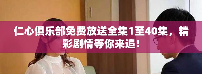 仁心俱乐部免费放送全集1至40集，精彩剧情等你来追！