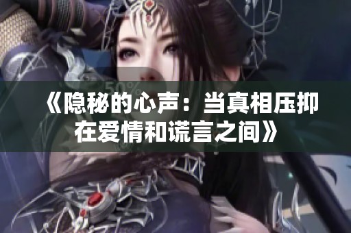《隐秘的心声：当真相压抑在爱情和谎言之间》