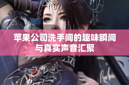 苹果公司洗手间的趣味瞬间与真实声音汇聚