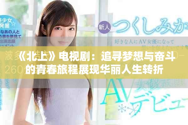 《北上》电视剧：追寻梦想与奋斗的青春旅程展现华丽人生转折