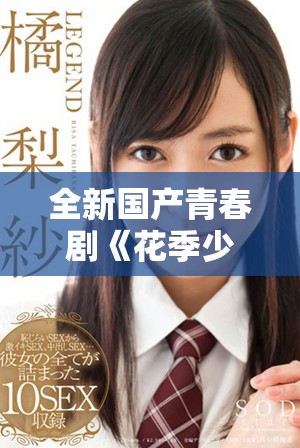 全新国产青春剧《花季少女》震撼上线，免费观看畅享青春故事