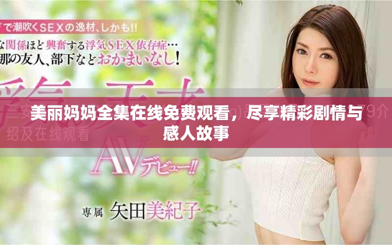 美丽妈妈全集在线免费观看，尽享精彩剧情与感人故事