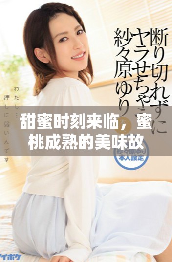 甜蜜时刻来临，蜜桃成熟的美味故事与你分享