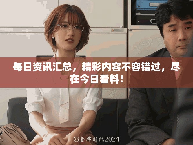每日资讯汇总，精彩内容不容错过，尽在今日看料！