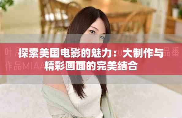 探索美国电影的魅力：大制作与精彩画面的完美结合