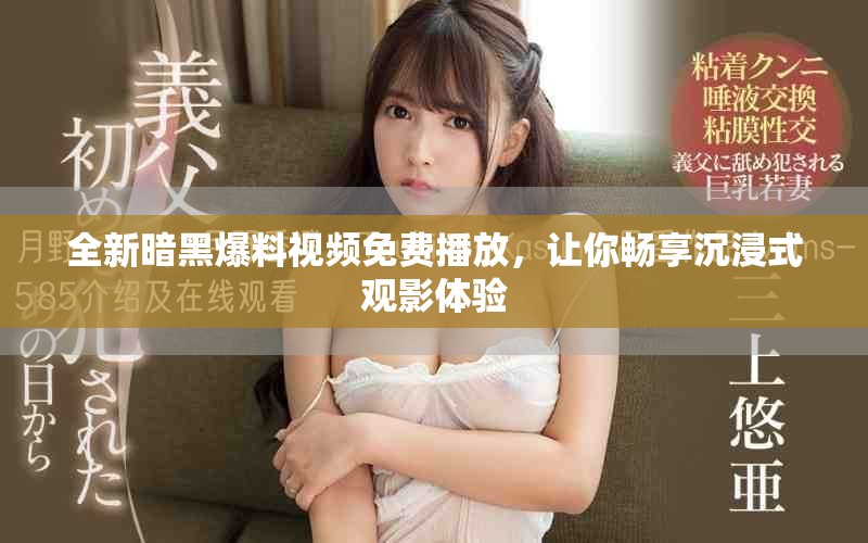 全新暗黑爆料视频免费播放，让你畅享沉浸式观影体验