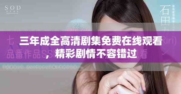 三年成全高清剧集免费在线观看，精彩剧情不容错过
