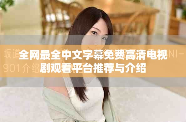 全网最全中文字幕免费高清电视剧观看平台推荐与介绍