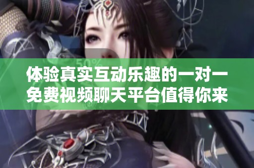 体验真实互动乐趣的一对一免费视频聊天平台值得你来试试
