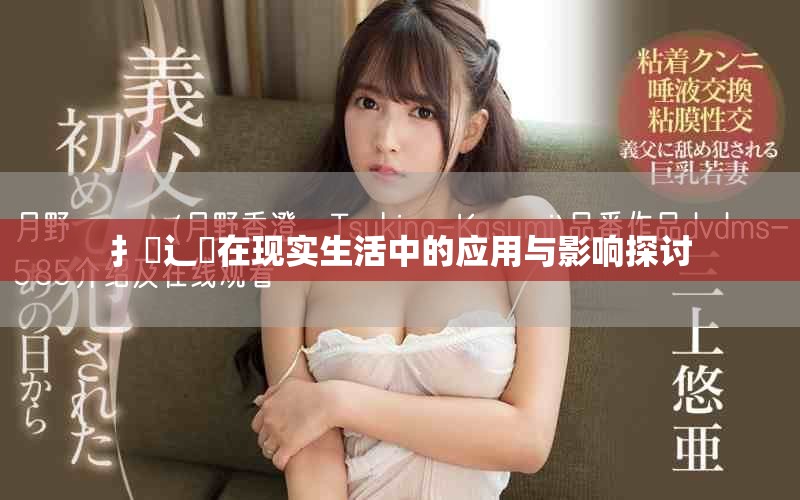 扌喿辶畐在现实生活中的应用与影响探讨