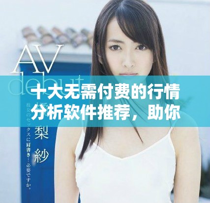 十大无需付费的行情分析软件推荐，助你轻松掌握市场动态