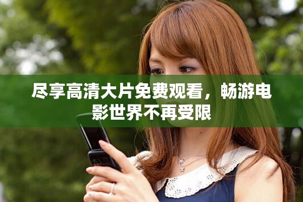 尽享高清大片免费观看，畅游电影世界不再受限