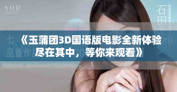 《玉蒲团3D国语版电影全新体验尽在其中，等你来观看》