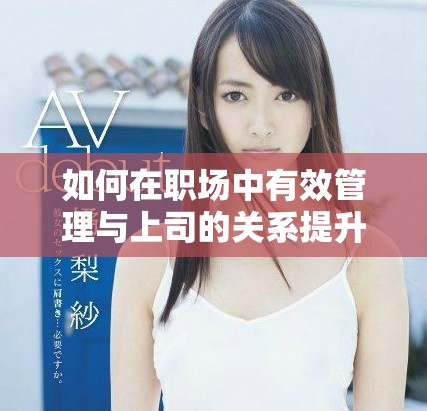 如何在职场中有效管理与上司的关系提升职业发展机会