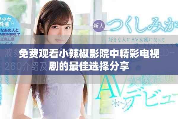免费观看小辣椒影院中精彩电视剧的最佳选择分享