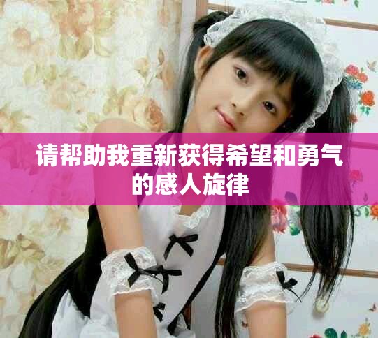 请帮助我重新获得希望和勇气的感人旋律