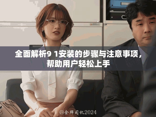 全面解析9 1安装的步骤与注意事项，帮助用户轻松上手