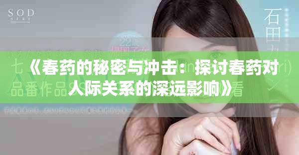 《春药的秘密与冲击：探讨春药对人际关系的深远影响》
