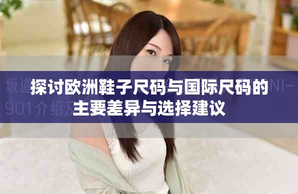 探讨欧洲鞋子尺码与国际尺码的主要差异与选择建议
