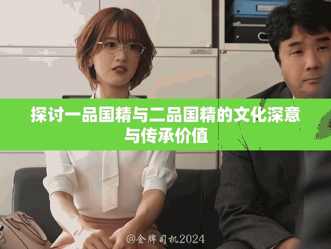 探讨一品国精与二品国精的文化深意与传承价值