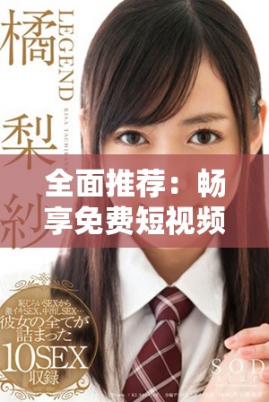 全面推荐：畅享免费短视频的应用软件大全，尽情观看不花钱