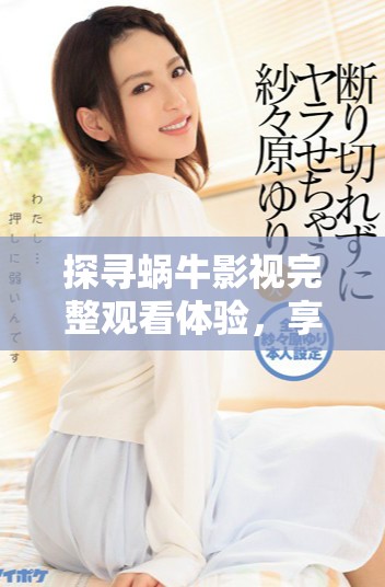 探寻蜗牛影视完整观看体验，享受精彩影片盛宴