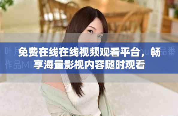 免费在线在线视频观看平台，畅享海量影视内容随时观看