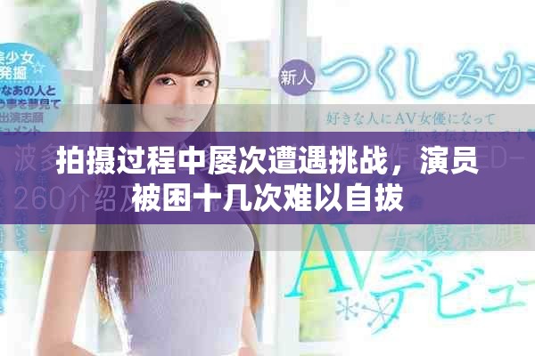 拍摄过程中屡次遭遇挑战，演员被困十几次难以自拔