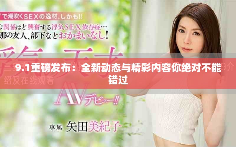 9.1重磅发布：全新动态与精彩内容你绝对不能错过