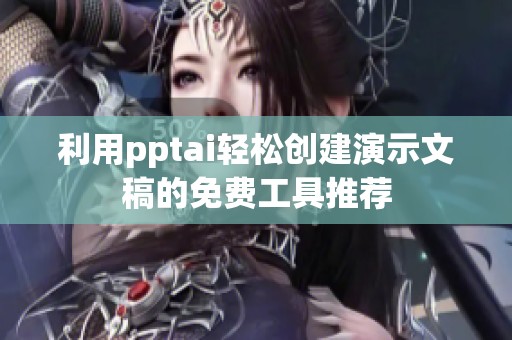 利用pptai轻松创建演示文稿的免费工具推荐