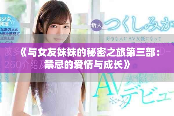 《与女友妹妹的秘密之旅第三部：禁忌的爱情与成长》