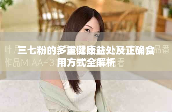 三七粉的多重健康益处及正确食用方式全解析
