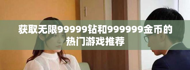 获取无限99999钻和999999金币的热门游戏推荐