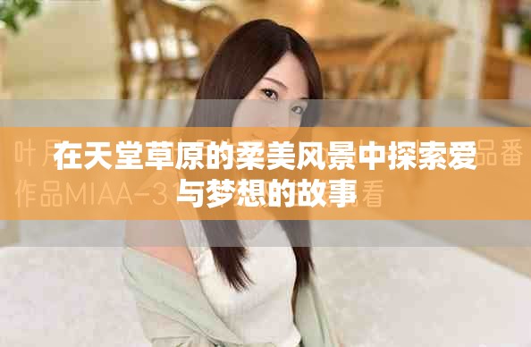 在天堂草原的柔美风景中探索爱与梦想的故事