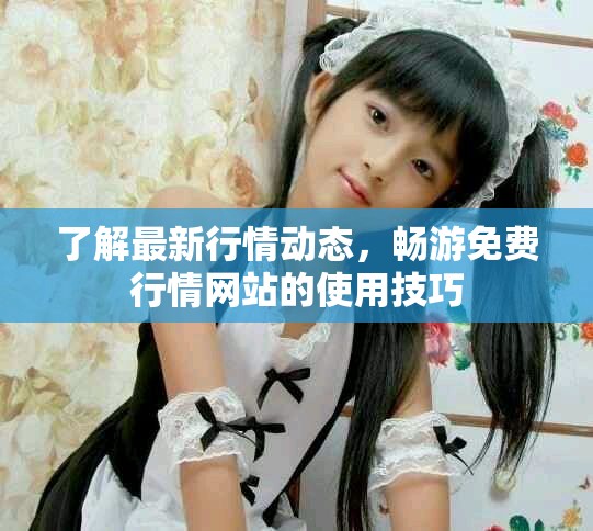 了解最新行情动态，畅游免费行情网站的使用技巧