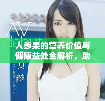 人参果的营养价值与健康益处全解析，助你了解更多